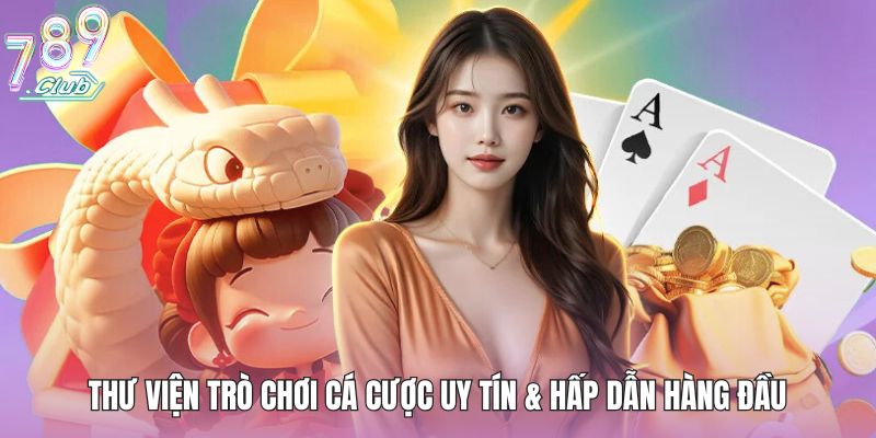 Thư viện trò chơi cá cược uy tín & hấp dẫn hàng đầu